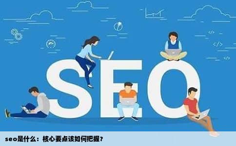 seo是什么：核心要点该如何把握？