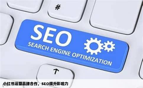 小红书运营品牌合作，SEO提升影响力